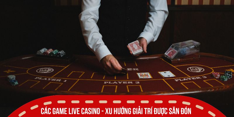 Các game live casino - Xu hướng giải trí được săn đón nhất 2025